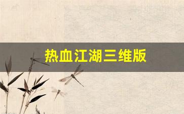 热血江湖三维版(热血江湖是3d游戏吗)