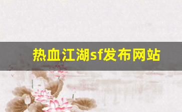 热血江湖sf发布网站(热血江湖手游sf发布网600)