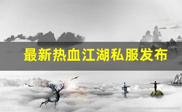 刚开sf：最新热血江湖私服发布网(热血江湖sf最新发布网) (2)