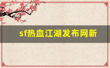 新开私：sf热血江湖发布网新开服(热血江湖sf今日新开) (3)