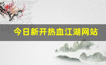 今日新开热血江湖网站(热血江湖网游官网)