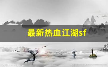 最新热血江湖sf(最新热血江湖竹林卡怪坐标)
