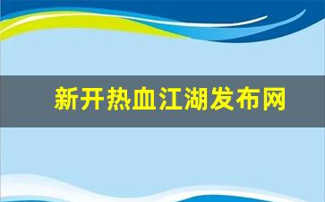 新开热血江湖发布网(热血江湖今日新开sf发布网)