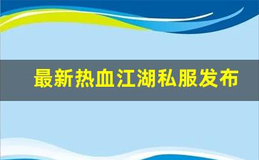 最新热血江湖私服发布网(热血江湖sf最新发布网) (2)