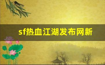 热血江湖私服网：sf热血江湖发布网新开服(热血江湖sf发布网址)