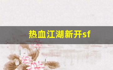 热血江湖新开sf(热血江湖新开私发网) 